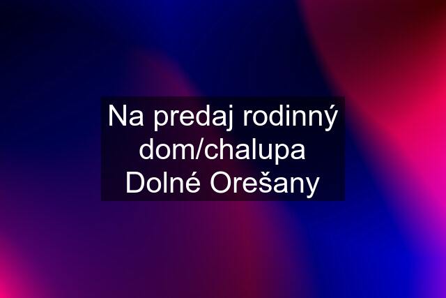 Na predaj rodinný dom/chalupa Dolné Orešany