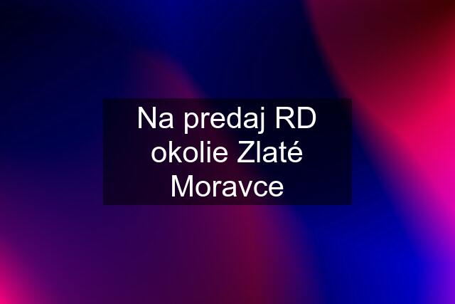 Na predaj RD okolie Zlaté Moravce