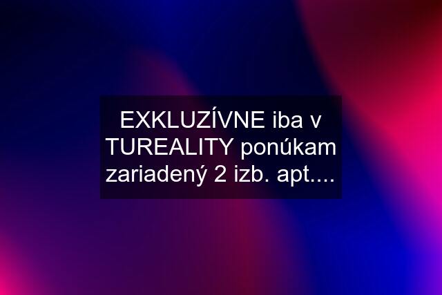 EXKLUZÍVNE iba v TUREALITY ponúkam zariadený 2 izb. apt....