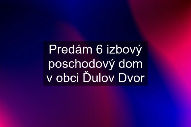 Predám 6 izbový poschodový dom v obci Ďulov Dvor