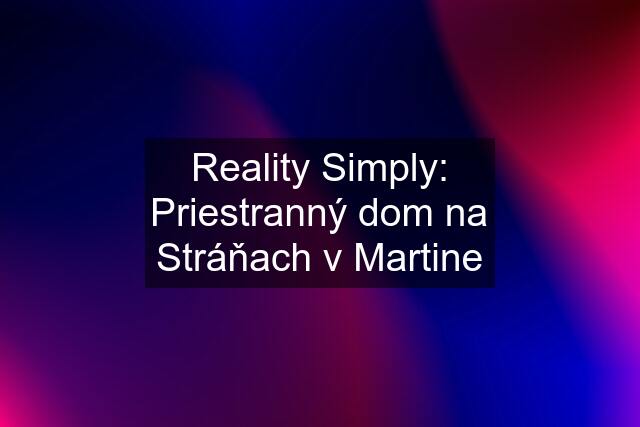 Reality Simply: Priestranný dom na Stráňach v Martine