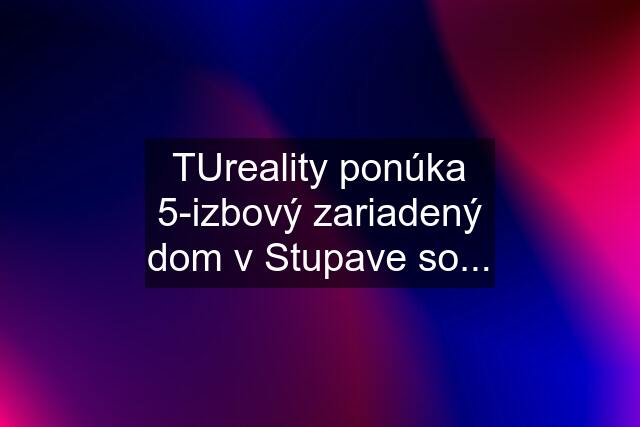 TUreality ponúka 5-izbový zariadený dom v Stupave so...