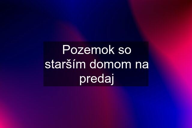 Pozemok so starším domom na predaj