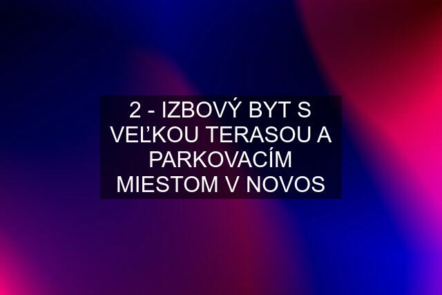 2 - IZBOVÝ BYT S VEĽKOU TERASOU A PARKOVACÍM MIESTOM V NOVOS