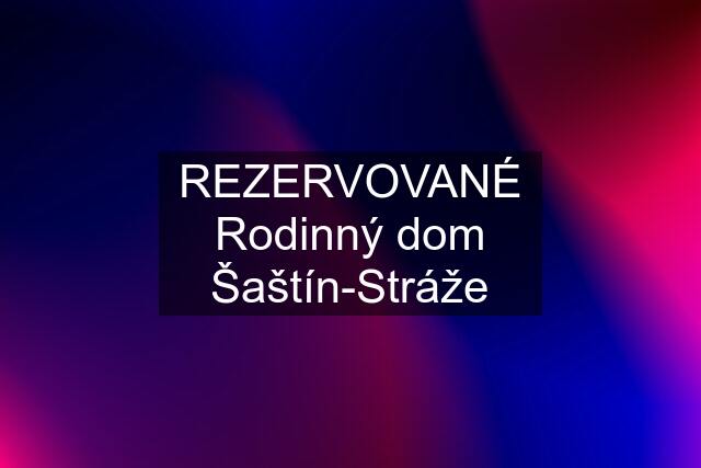 REZERVOVANÉ Rodinný dom Šaštín-Stráže