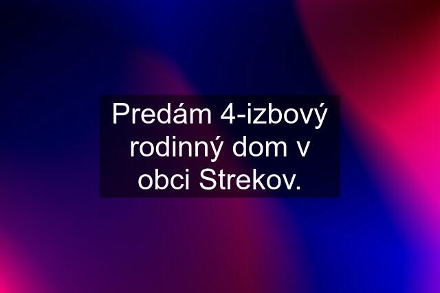 Predám 4-izbový rodinný dom v obci Strekov.