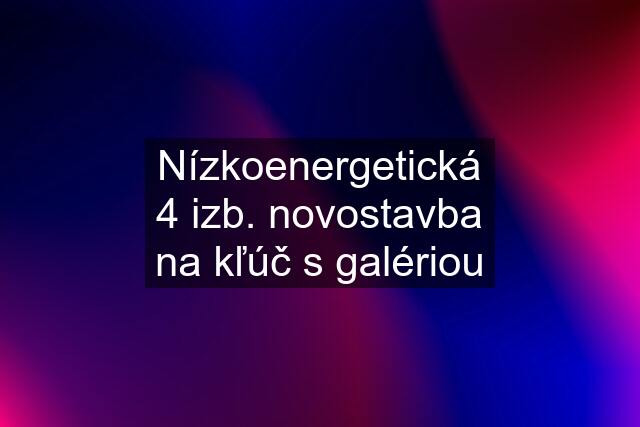 Nízkoenergetická 4 izb. novostavba na kľúč s galériou