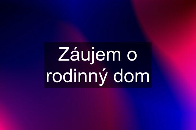 Záujem o rodinný dom