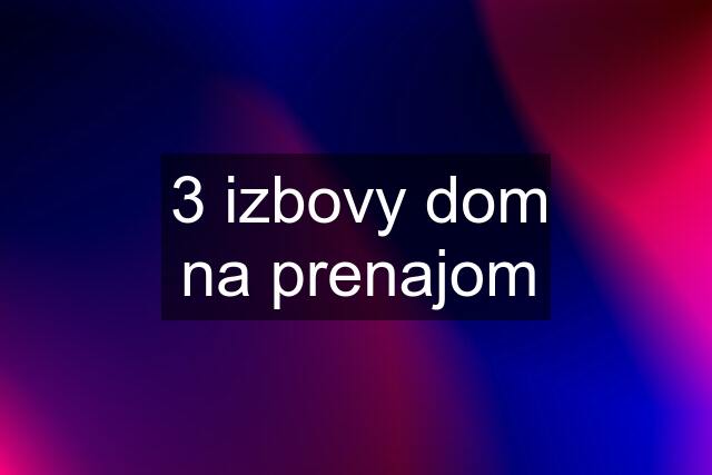 3 izbovy dom na prenajom