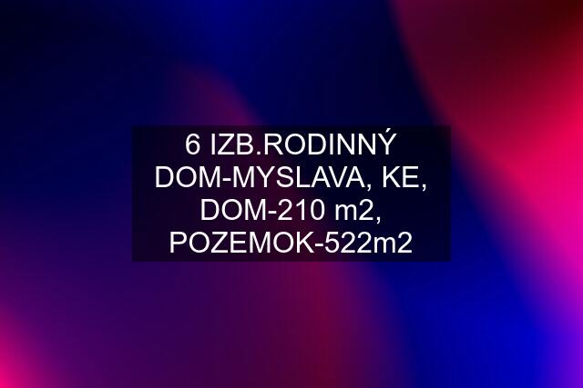 6 IZB.RODINNÝ DOM-MYSLAVA, KE, DOM-210 m2, POZEMOK-522m2