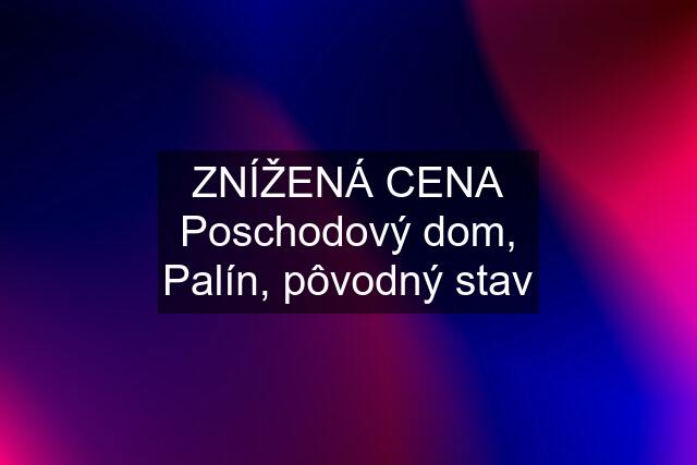 ZNÍŽENÁ CENA Poschodový dom, Palín, pôvodný stav