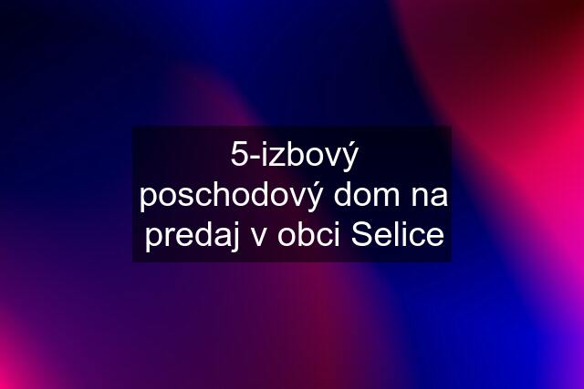 5-izbový poschodový dom na predaj v obci Selice