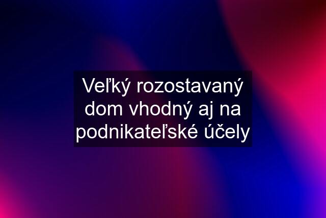 Veľký rozostavaný dom vhodný aj na podnikateľské účely