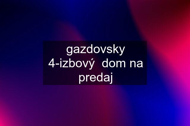 gazdovsky 4-izbový  dom na predaj