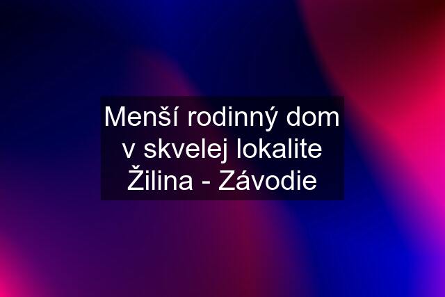 Menší rodinný dom v skvelej lokalite Žilina - Závodie