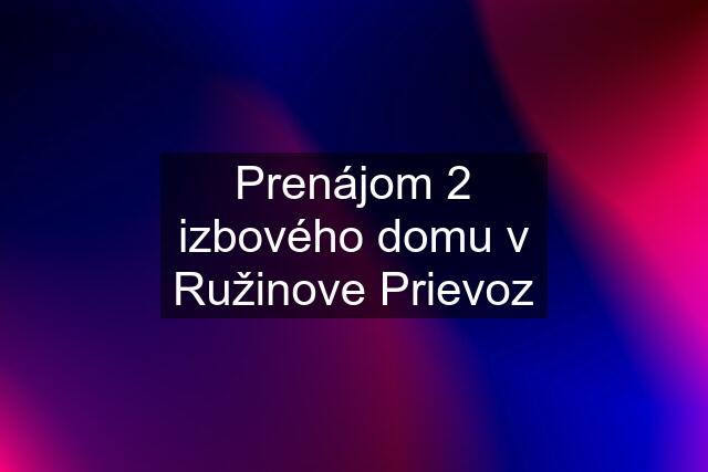 Prenájom 2 izbového domu v Ružinove Prievoz