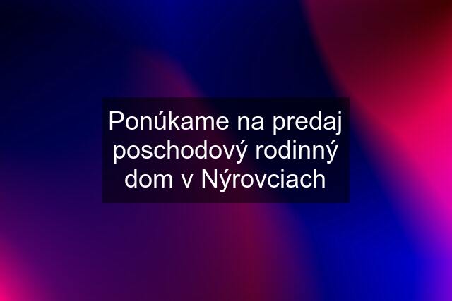 Ponúkame na predaj poschodový rodinný dom v Nýrovciach