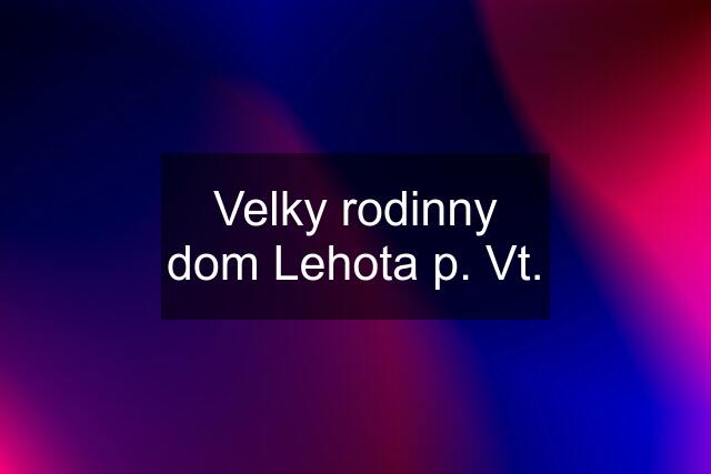 Velky rodinny dom Lehota p. Vt.