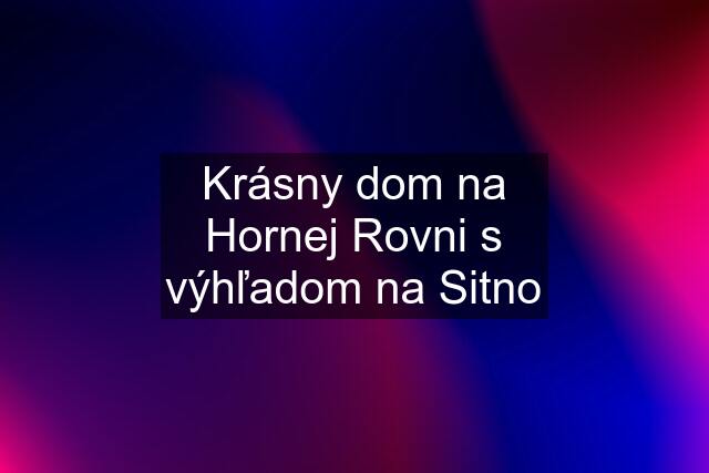 Krásny dom na Hornej Rovni s výhľadom na Sitno