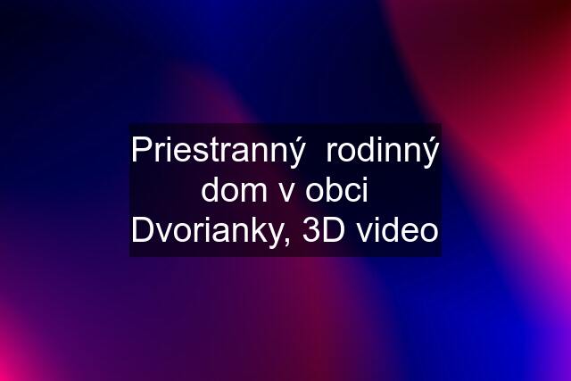 Priestranný  rodinný dom v obci Dvorianky, 3D video