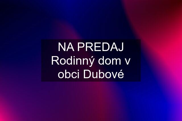 NA PREDAJ Rodinný dom v obci Dubové