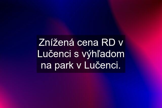 Znížená cena RD v Lučenci s výhľadom na park v Lučenci.