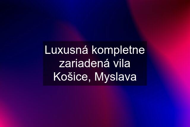 Luxusná kompletne zariadená vila Košice, Myslava