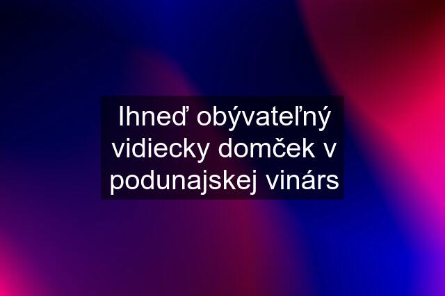 Ihneď obývateľný vidiecky domček v podunajskej vinárs