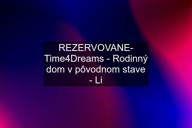 REZERVOVANE- Time4Dreams - Rodinný dom v pôvodnom stave - Li