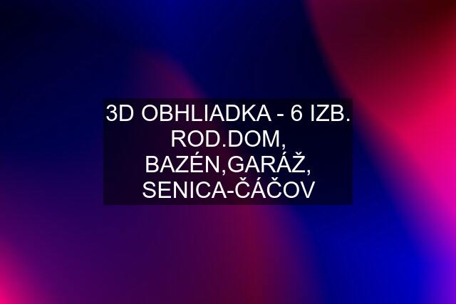 3D OBHLIADKA - 6 IZB. ROD.DOM, BAZÉN,GARÁŽ, SENICA-ČÁČOV