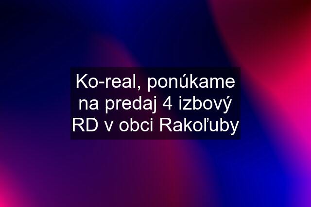 Ko-real, ponúkame na predaj 4 izbový RD v obci Rakoľuby