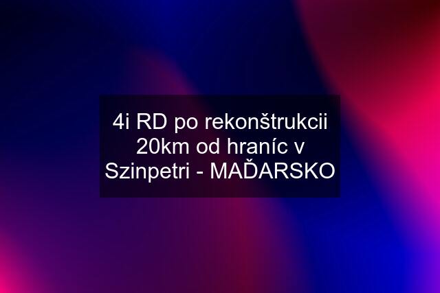 4i RD po rekonštrukcii 20km od hraníc v Szinpetri - MAĎARSKO