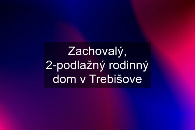 Zachovalý, 2-podlažný rodinný dom v Trebišove