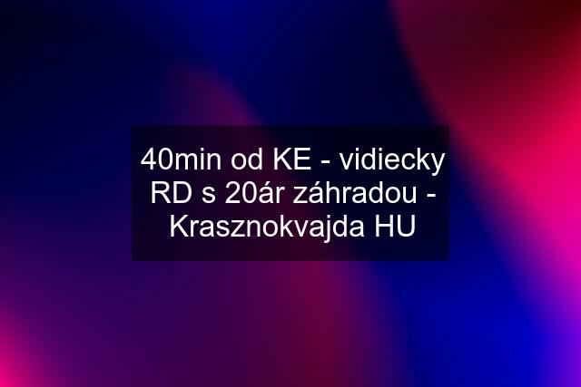 40min od KE - vidiecky RD s 20ár záhradou - Krasznokvajda HU