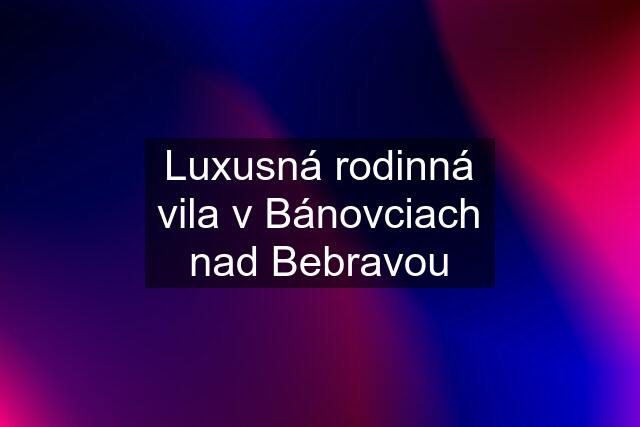 Luxusná rodinná vila v Bánovciach nad Bebravou