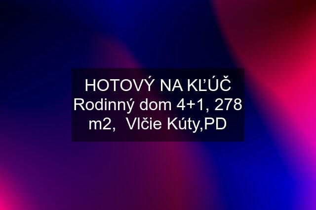 HOTOVÝ NA KĽÚČ Rodinný dom 4+1, 278 m2,  Vlčie Kúty,PD