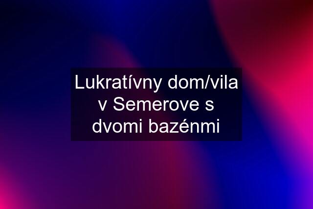 Lukratívny dom/vila v Semerove s dvomi bazénmi