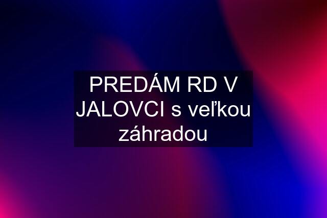 PREDÁM RD V JALOVCI s veľkou záhradou