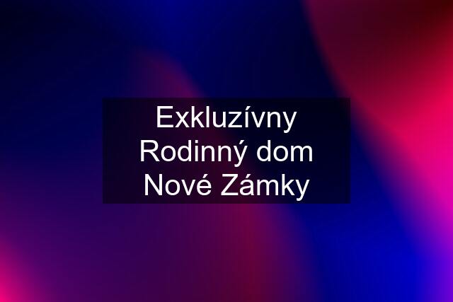 Exkluzívny Rodinný dom Nové Zámky