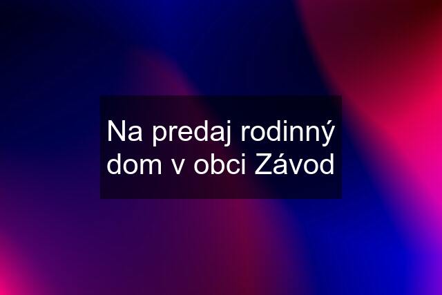 Na predaj rodinný dom v obci Závod