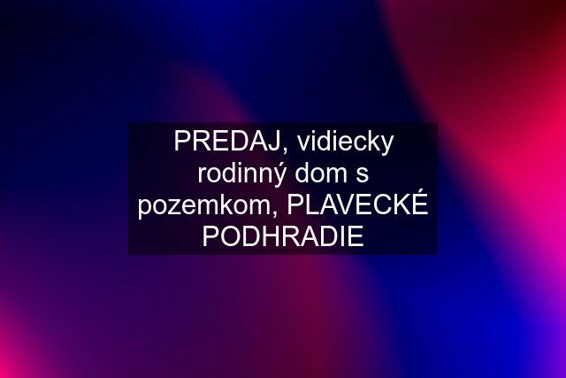 PREDAJ, vidiecky rodinný dom s pozemkom, PLAVECKÉ PODHRADIE