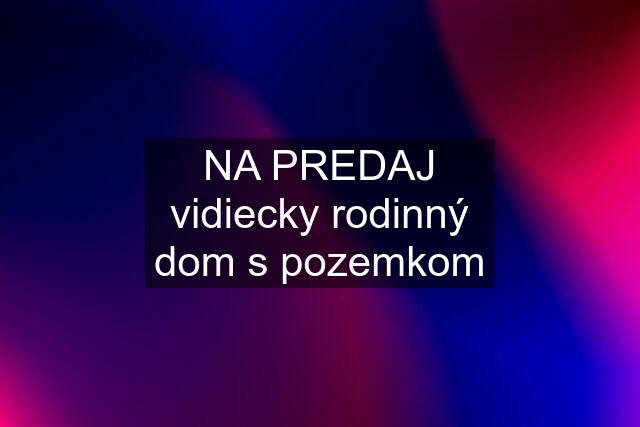 NA PREDAJ vidiecky rodinný dom s pozemkom