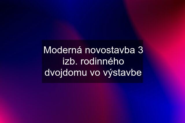 Moderná novostavba 3 izb. rodinného dvojdomu vo výstavbe