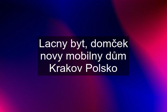 Lacny byt, domček novy mobilny dům Krakov Polsko