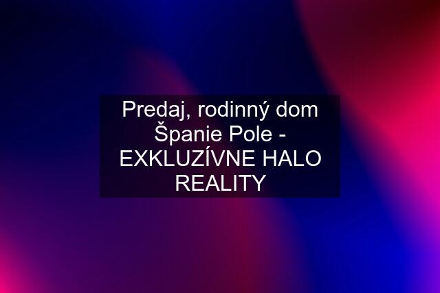 Predaj, rodinný dom Španie Pole - EXKLUZÍVNE HALO REALITY