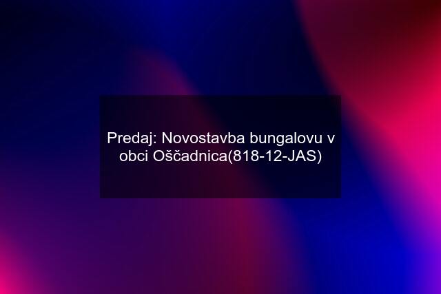 Predaj: Novostavba bungalovu v obci Oščadnica(818-12-JAS)