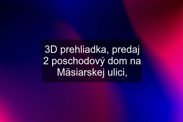 3D prehliadka, predaj 2 poschodový dom na Mäsiarskej ulici,