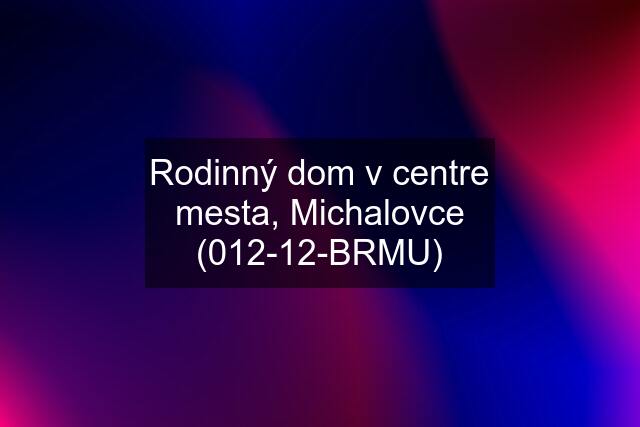 Rodinný dom v centre mesta, Michalovce (012-12-BRMU)