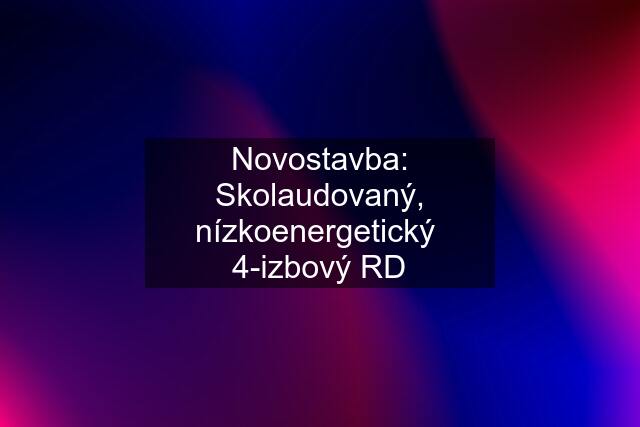 Novostavba: Skolaudovaný, nízkoenergetický  4-izbový RD