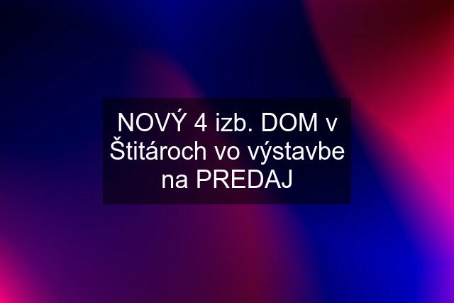 NOVÝ 4 izb. DOM v Štitároch vo výstavbe na PREDAJ